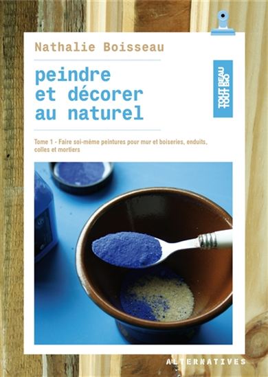 Peindre et décorer au naturel #01 Faire soi-même peintures pour mur et boiseries, enduits, colles et mortiers - NATHALIE BOISSEAU