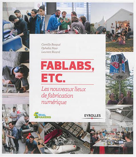 FabLabs, etc. : enquête sur les lieux de fabrication numérique - CAMILLE BOSQUÉ - LAURENT RICARD