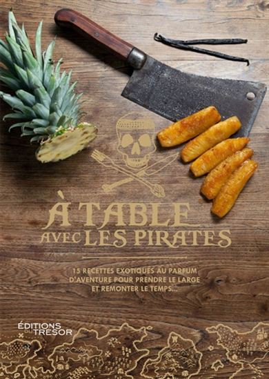 À table avec les pirates : 15 recettes exotiques au parfum d&#39;aventure pour prendre le large et remonter le temps... - COLLECTIF