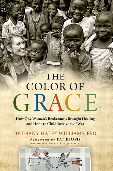 The Color of grace: How on woman brokenness brought healing and hope to child survivors of war - BETH HALEY WILLIAMS