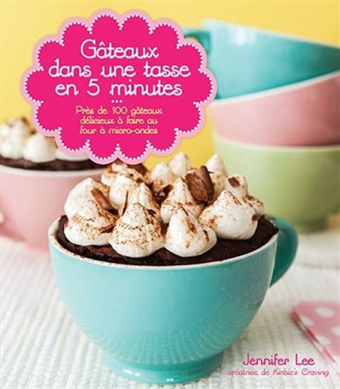 Gâteaux dans une tasse en 5 minutes : près de 100 gâteaux délicieux à faire au four à micro-ondes - PATRICIA GUEKJIAN - JENNIFER LEE