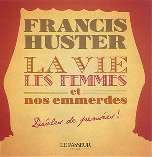 La Vie, les femmes et nos emmerdes : drôles de pensées ! - FRANCIS HUSTER