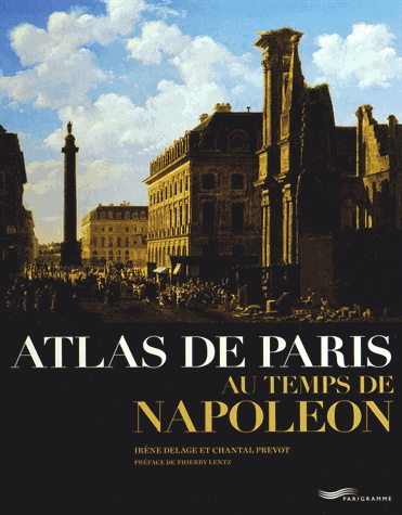 Atlas de Paris au temps de Napoléon - IRÈNE DELAGE - CHANTAL LHEUREUX-PRÉVOT