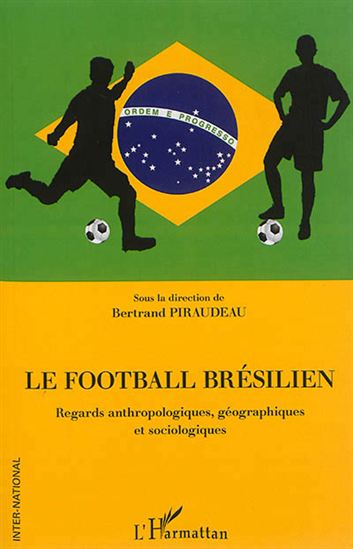 Le Football brésilien : regards anthropologiques, géographiques et sociologiques - BERNARD PIRADEAU