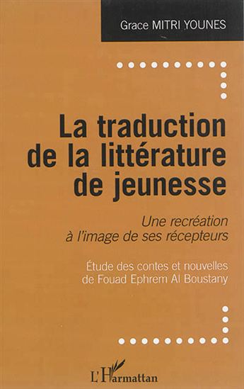 La Traduction de la littérature de jeunesse : une recréation à l&#39;image de ses récepteurs : étude des contes et nouvelles de Fouad Ephrem Al Boustany - GRACE MITRI YOUNES