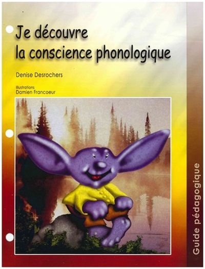 Je découvre la conscience phonologique : guide pédagogique - DENISE DESROCHERS