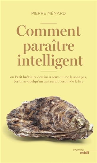 Comment paraître intelligent ? : ou Petit bréviaire destiné à ceux qui ne le sont pas, écrit par quelqu'un qui aurait besoin de le lire - PIERRE MÉNARD