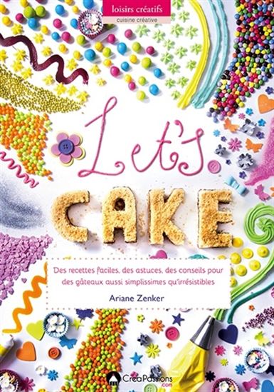 Let's cake : des recettes faciles, des astuces, des conseils pour des gâteaux aussi simplissimes qu'irrésistibles - ARIANE ZENKER