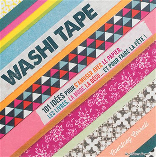 Washi tape : 101 idées pour s&#39;amuser avec le papier, les livres, la mode, la déco... et pour faire la fête ! - COURTNEY CERRUTI