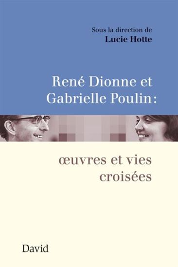 René Dionne et Gabrielle Poulin : oeuvres et vies croisées - LUCIE HOTTE & AL