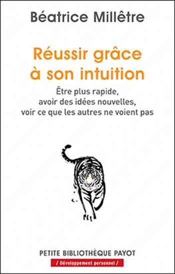 Réussir grâce à son intuition : être plus rapide, avoir des idées nouvelles, voir ce que les autres ne voient pas - BÉATRICE MILLÊTRE