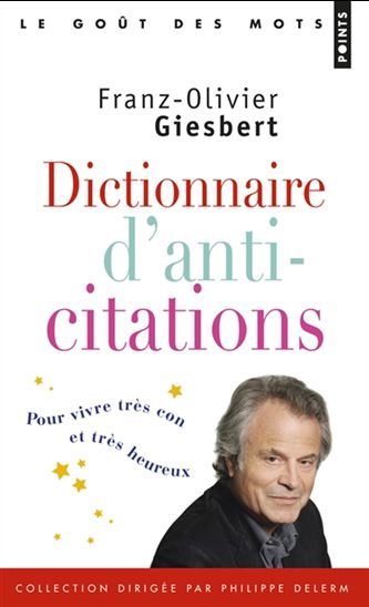 Dictionnaire d'anti-citations : pour vivre très con et très heureux - FRANZ-OLIVIER GIESBERT