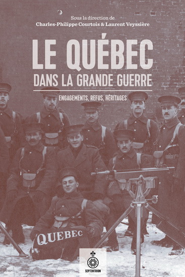 Le Québec dans la Grande Guerre : engagements, refus, héritages - CHARLES-PHILIPPE COURTOIS