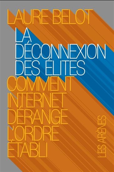 La Déconnexion des élites : comment Internet dérange l&#39;ordre établi - LAURE BELOT