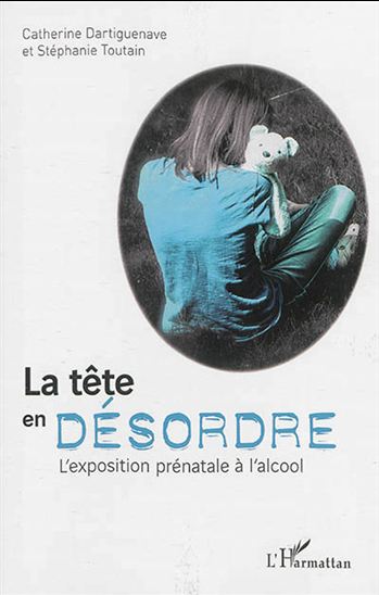 La Tête en désordre : l&#39;exposition prénatale à l&#39;alcool - CATHERINE DARTIGUENAVE - S TOUTAIN