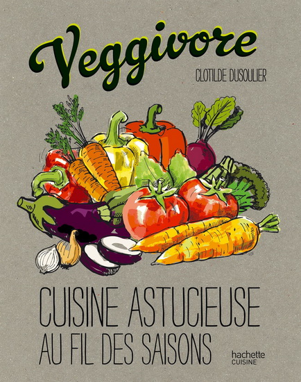 Veggivore : cuisine astucieuse au fil des saisons - CLOTILDE DUSOULIER