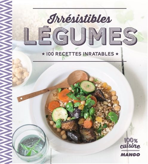 Irrésistibles légumes : 100 recettes inratables - COLLECTIF