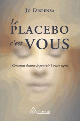 Le Placebo, c&#39;est vous : comment donner le pouvoir à votre esprit - JO DISPENZA