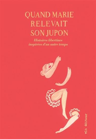 Quand Marie relevait son jupon : histoires libertines inspirées d'un autre temps - COLLECTIF