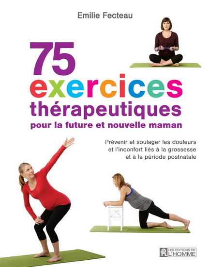 75 exercices thérapeutiques pour future maman : prévenir et soulager les douleurs et l'inconfort liés à la grossesse et la période postnatale - ÉMILIE FECTEAU