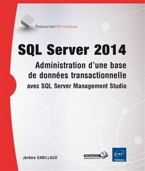 SQL Server 2014 : administration d&#39;une base de données transactionnelle avec SQL Serveur Management Studio - JÉRÔME GABILLAUD