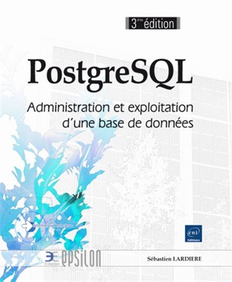 PostgreSQL : administration et exploitation de vos bases de données 3e éd. - SÉBASTIEN LARDIÈRE