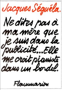 Ne dites pas à ma mère que je suis dans la publicité... elle me croit pianiste dans un bordel - JACQUES SÉGUÉLA