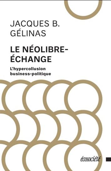 Le Néolibre-échange : l&#39;hypercollusion business-politique - JACQUES B GÉLINAS