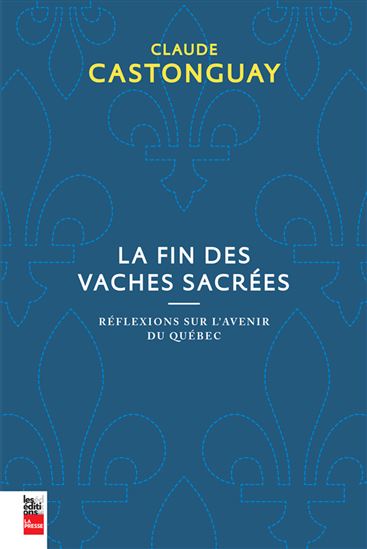 La Fin des vaches sacrées : réflexions sur l&#39;avenir du Québec - CLAUDE CASTONGUAY