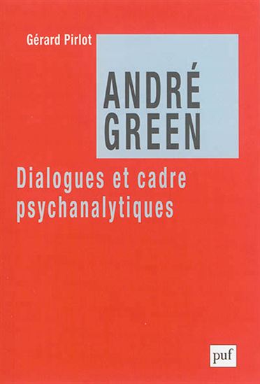 André Green : dialogues, cadre et thérapeutique psychanalytiques - GÉRARD PIRLOT