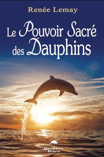 Le Pouvoir sacré des dauphins - RENÉE LEMAY