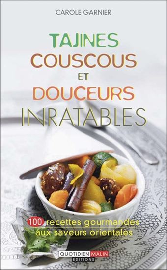 Tajines, couscous et douceurs inratables : 100 recettes gourmandes aux saveurs orientales - CAROLE GARNIER