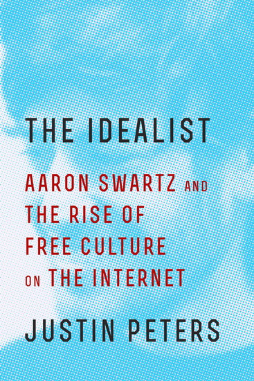 The Idealists: Aaron Swartz and the rise of free culture on the internet - JUSTIN PETERS