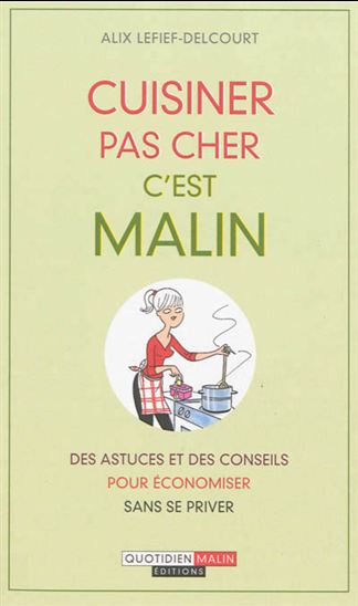 Cuisiner pas cher, c'est malin : des astuces et des conseils pour économiser sans se priver - ALIX LEFIEF-DELCOURT