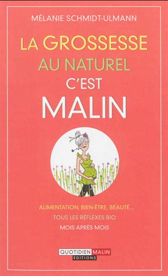 La Grossesse au naturel, c'est malin : alimentation, bien-être, beauté : tous les réflexes bio mois après mois - MÉLANIE SCHMIDT-ULMANN