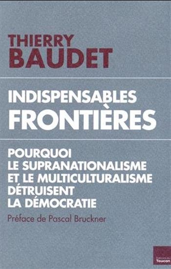 Indispensables frontières : pourquoi le supranationalisme et le multiculturalisme détruisent la démocratie - THIERRY BAUDET