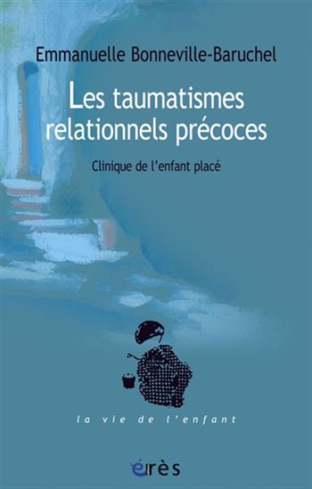 Les Traumatismes relationnels précoces : clinique de l&#39;enfant placé - EMMANUELLE BONNEVILLE-BARUCHEL