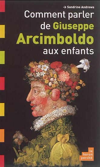 Comment parler de Giuseppe Arcimboldo aux enfants - SANDRINE ANDREWS