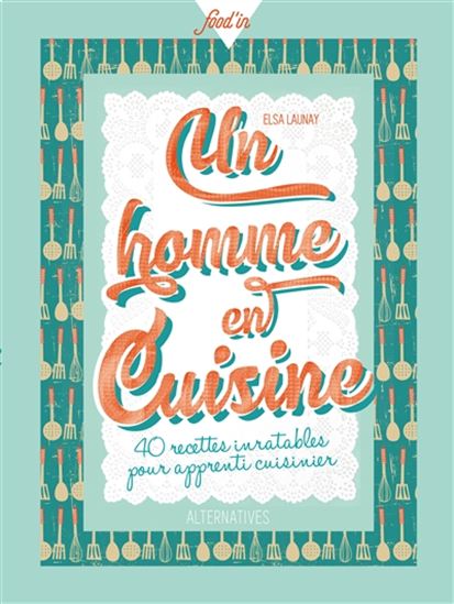 Un homme en cuisine : 40 recettes inratables pour apprenti cuisinier - ELSA LAUNAY