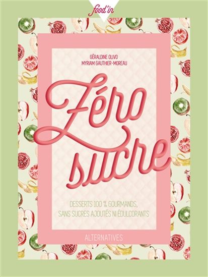 Zéro sucre : desserts 100 % gourmands sans sucres ajoutés ni édulcorants - GÉRALDINE OLIVO