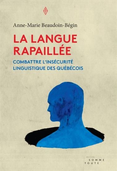 La Langue rapaillée : combattre l&#39;insécurité linguistique des Québécois - ANNE-MARIE BEAUDOIN-BÉGIN