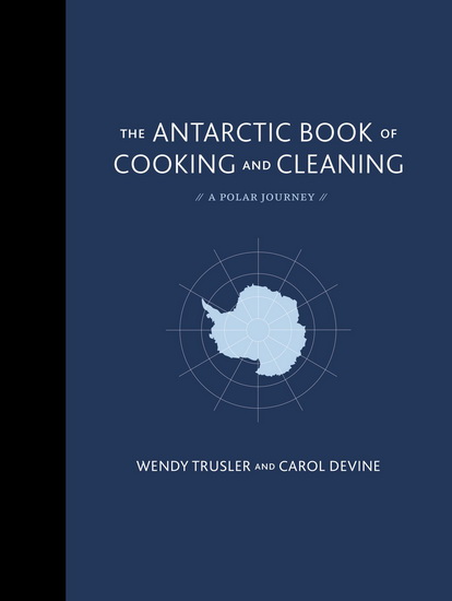 The Antarctic book of cooking and cleaning: A polar journey - WENDY TRUSLER - CAROL DEVINE