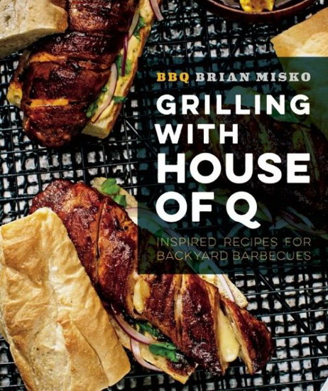 Grilling with House of Q: Inspired recipes for backyard barbecues - BRIAN MISKO