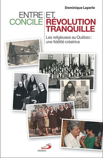 Entre Concile et Révolution tranquille : les religieuses au Québec, une fidélité créatrice - DOMINIQUE LAPERLE