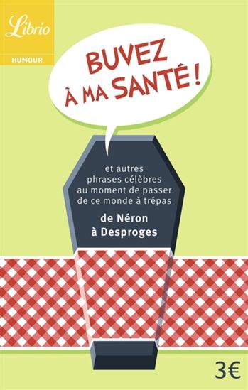 Buvez à ma santé ! : et autres phrases célèbres au moment de passer de ce monde à trépas : de Néron à Desproges - COLLECTIF
