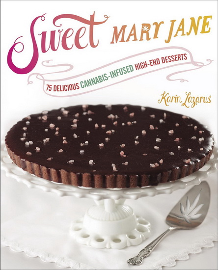 Sweet Mary Jane: 75 delicious cannabis-infused high-end desserts - KARIN LAZARUS