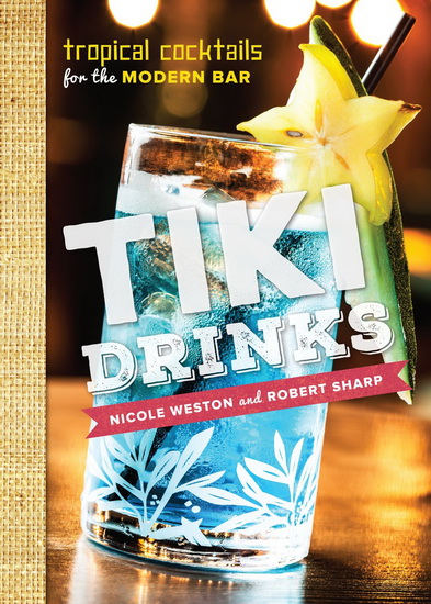 Tiki drinks: Tropical cocktails for the modern bar - NICOLE WESTON - ROBERT SHARP