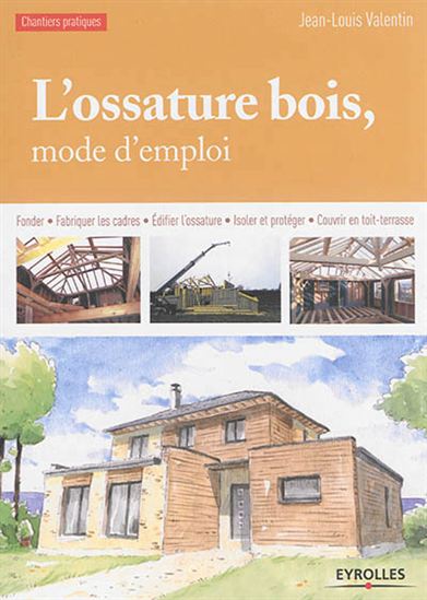 L'Ossature bois, mode d'emploi : fonder, fabriquer les cadres, édifier l'ossature, isoler et protéger, couvrir en toit-terrasse - JEAN-LOUIS VALENTIN