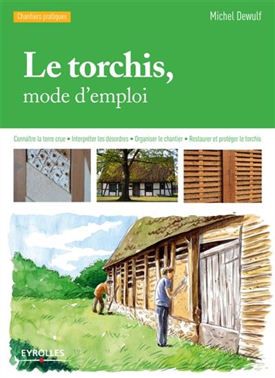 Le Torchis, mode d'emploi : connaître la terre crue, interpréter les désordres, reprendre, restaurer, protéger le torchis N. éd. - MICHEL DEWULF