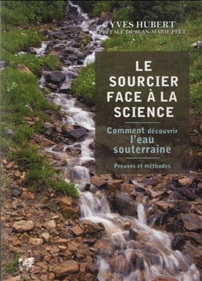 Le Sourcier face à la science : comment découvrir l&#39;eau souterraine : preuves et méthodes - YVES HUBERT